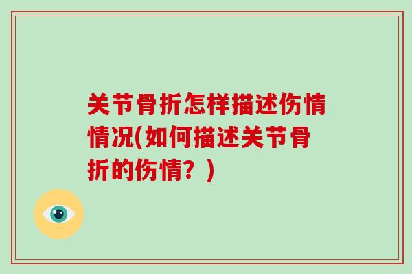 关节怎样描述伤情情况(如何描述关节的伤情?) 关节怎样描述伤情情况(如何描述关节的伤情?)