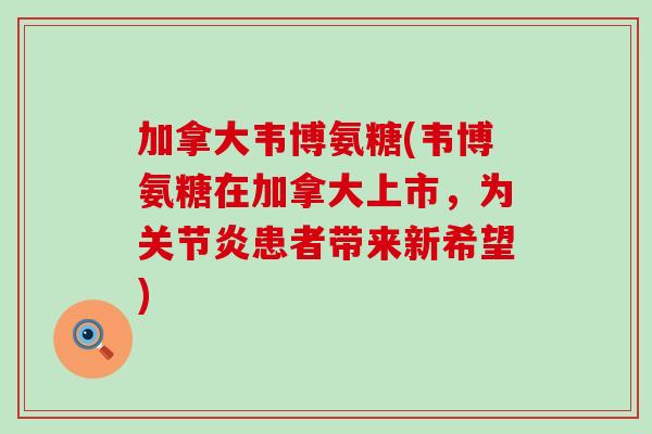加拿大韦博氨糖(韦博氨糖在加拿大上市,为患者带来新希望) 加拿大韦博氨糖(韦博氨糖在加拿大上市,为患者带来新希望)