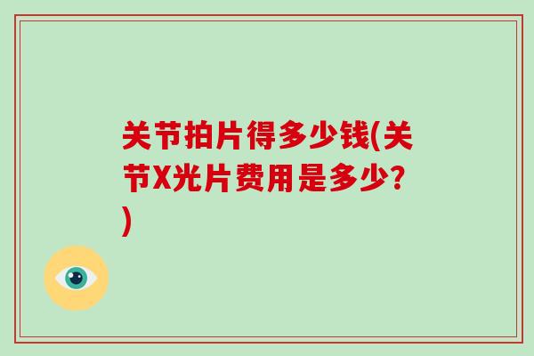 关节拍片得多少钱(关节X光片费用是多少?) 关节拍片得多少钱(关节X光片费用是多少?)
