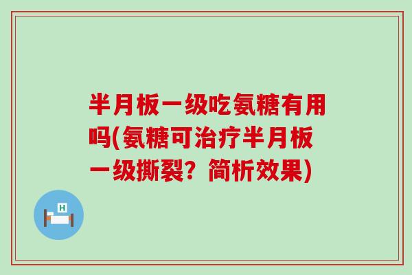 一级吃氨糖有用吗(氨糖可一级撕裂?简析效果) 一级吃氨糖有用吗(氨糖可一级撕裂?简析效果)