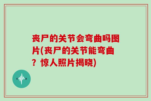 丧尸的关节会弯曲吗图片(丧尸的关节能弯曲?惊人照片揭晓) 丧尸的关节会弯曲吗图片(丧尸的关节能弯曲?惊人照片揭晓)