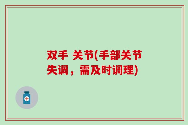 双手 关节(手部关节失调,需及时调理) 双手 关节(手部关节失调,需及时调理)