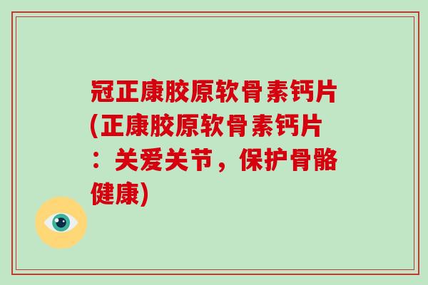 冠正康胶原软骨素钙片(正康胶原软骨素钙片:关爱关节,保护骨骼健康) 冠正康胶原软骨素钙片(正康胶原软骨素钙片:关爱关节,保护骨骼健康)