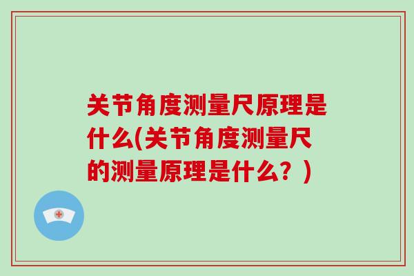 关节角度测量尺原理是什么(关节角度测量尺的测量原理是什么?) 关节角度测量尺原理是什么(关节角度测量尺的测量原理是什么?)