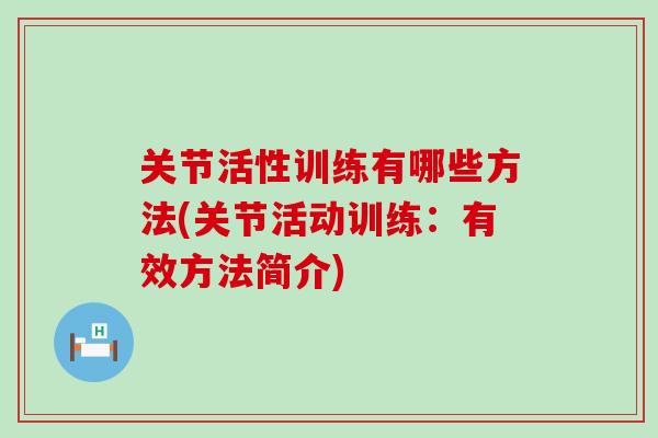 关节活性训练有哪些方法(关节活动训练:有效方法简介) 关节活性训练有哪些方法(关节活动训练:有效方法简介)