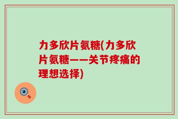 力多欣片氨糖(力多欣片氨糖——关节的理想选择)
