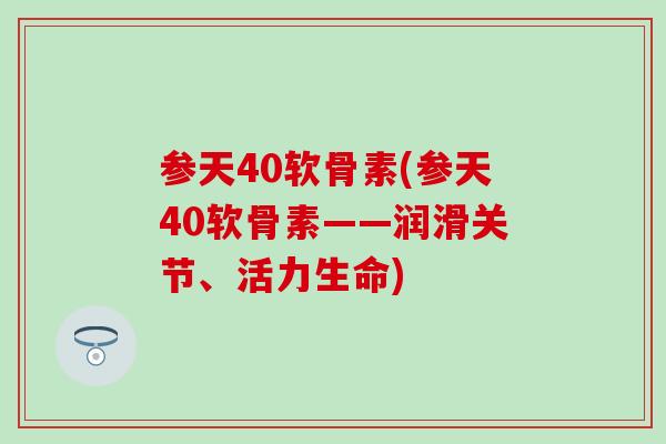 参天40软骨素(参天40软骨素——润滑关节、活力生命)