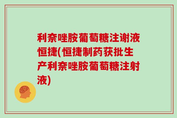 利奈唑胺葡萄糖注谢液恒捷(恒捷制药获批生产利奈唑胺葡萄糖注射液) 利奈唑胺葡萄糖注谢液恒捷(恒捷制药获批生产利奈唑胺葡萄糖注射液)