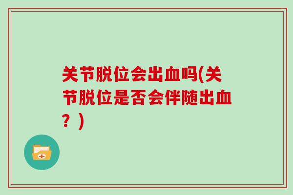 关节脱位会出吗(关节脱位是否会伴随出?) 关节脱位会出吗(关节脱位是否会伴随出?)