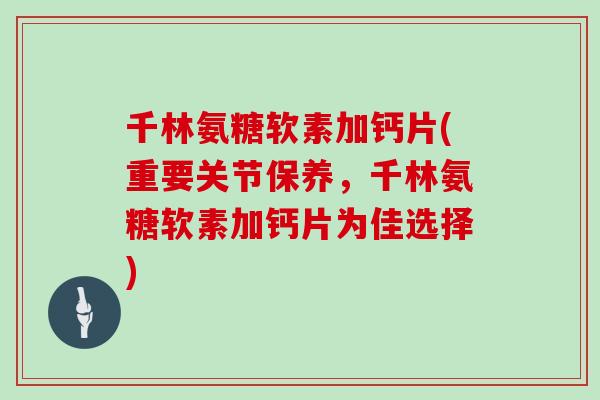 千林氨糖软素加钙片(重要关节保养,千林氨糖软素加钙片为佳选择) 千林氨糖软素加钙片(重要关节保养,千林氨糖软素加钙片为佳选择)