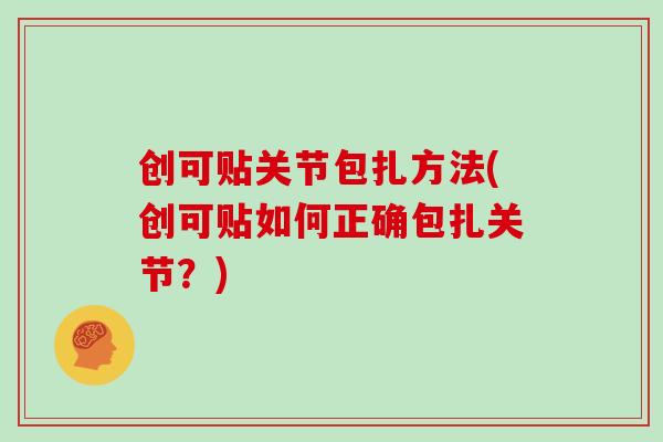 创可贴关节包扎方法(创可贴如何正确包扎关节?) 创可贴关节包扎方法(创可贴如何正确包扎关节?)