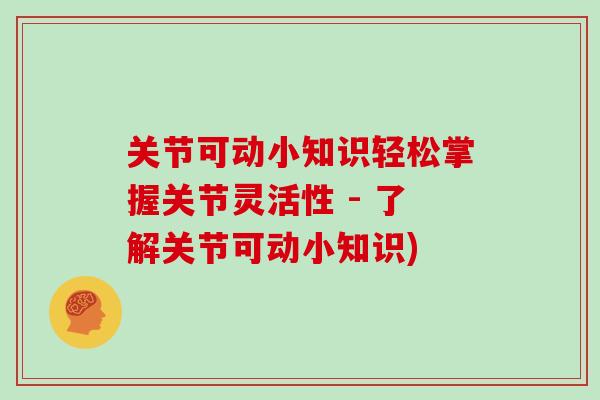 关节可动小知识轻松掌握关节灵活性 - 了解关节可动小知识)