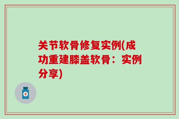 关节软骨修复实例(成功重建膝盖软骨:实例分享) 关节软骨修复实例(成功重建膝盖软骨:实例分享)