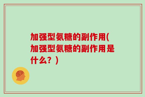 加强型氨糖的副作用(加强型氨糖的副作用是什么?) 加强型氨糖的副作用(加强型氨糖的副作用是什么?)
