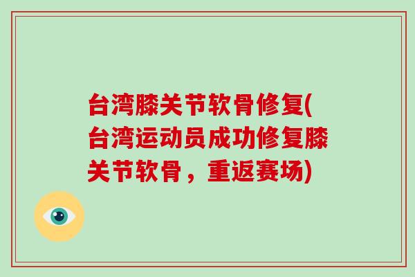 台湾膝关节软骨修复(台湾运动员成功修复膝关节软骨，重返赛场)