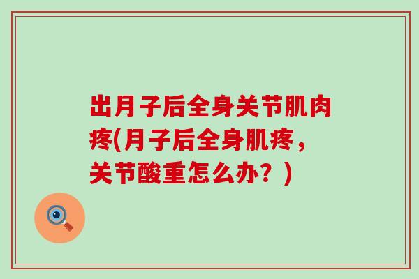 出月子后全身关节肌肉疼(月子后全身肌疼，关节酸重怎么办？)