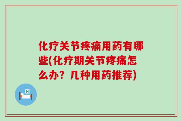 关节用药有哪些(期关节怎么办?几种用药推荐) 关节用药有哪些(期关节怎么办?几种用药推荐)