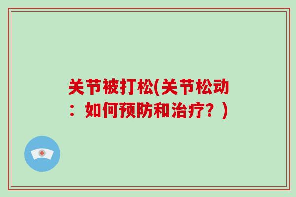 关节被打松(关节松动：如何和？)