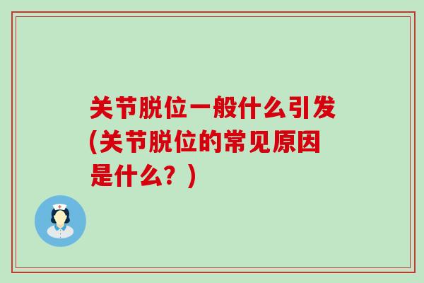 关节脱位一般什么引发(关节脱位的常见原因是什么？)