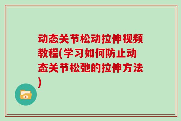 动态关节松动拉伸视频教程(学习如何防止动态关节松弛的拉伸方法)