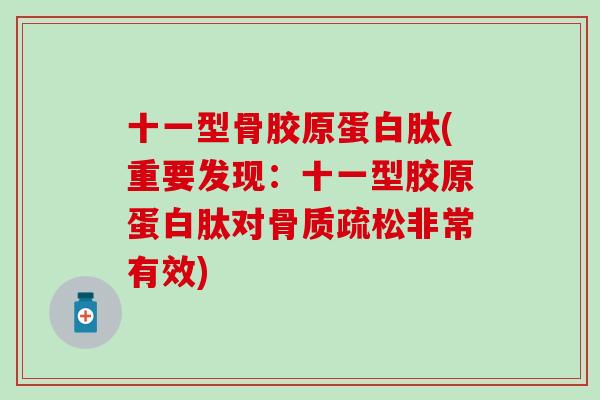 十一型骨胶原蛋白肽(重要发现:十一型胶原蛋白肽对非常有效) 十一型骨胶原蛋白肽(重要发现:十一型胶原蛋白肽对非常有效)