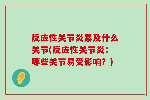 反应性累及什么关节(反应性:哪些关节易受影响?) 反应性累及什么关节(反应性:哪些关节易受影响?)
