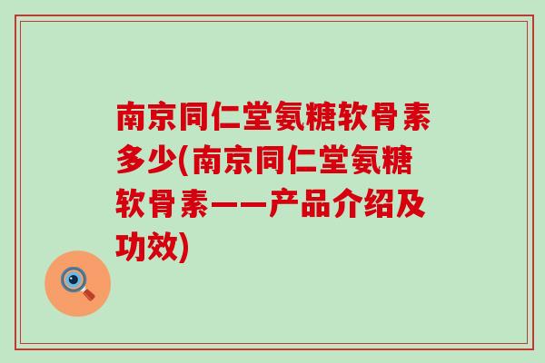南京同仁堂氨糖软骨素多少(南京同仁堂氨糖软骨素——产品介绍及功效) 南京同仁堂氨糖软骨素多少(南京同仁堂氨糖软骨素——产品介绍及功效)