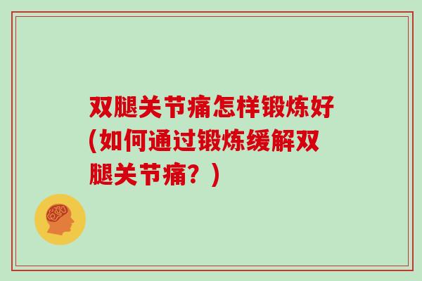双腿关节痛怎样锻炼好(如何通过锻炼缓解双腿关节痛？)