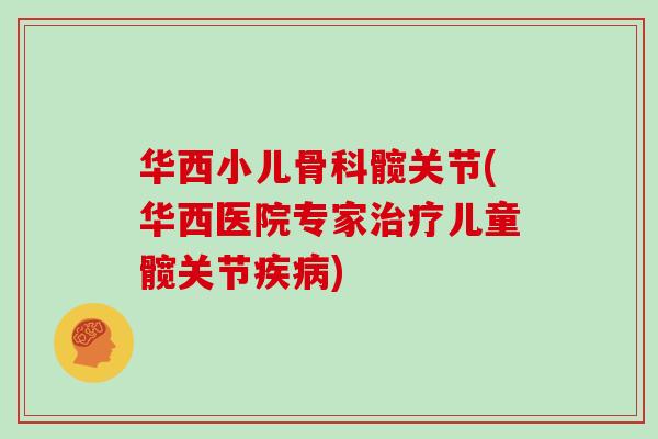 华西小儿骨科髋关节(华西医院专家儿童髋关节) 华西小儿骨科髋关节(华西医院专家儿童髋关节)