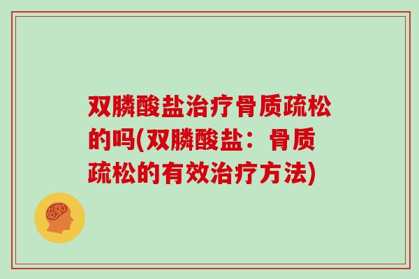 双膦酸盐的吗(双膦酸盐:的有效方法) 双膦酸盐的吗(双膦酸盐:的有效方法)