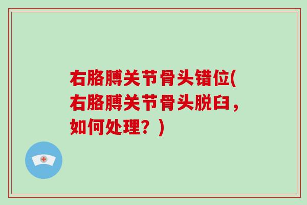 右胳膊关节骨头错位(右胳膊关节骨头脱臼，如何处理？)