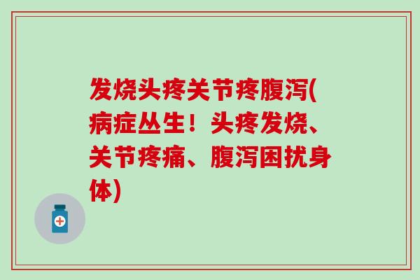 发烧头疼关节疼(症丛生!头疼发烧、关节、困扰身体) 发烧头疼关节疼(症丛生!头疼发烧、关节、困扰身体)