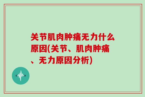 关节肌肉肿痛无力什么原因(关节、肌肉肿痛、无力原因分析)