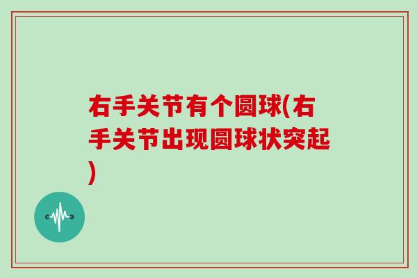 右手关节有个圆球(右手关节出现圆球状突起) 右手关节有个圆球(右手关节出现圆球状突起)