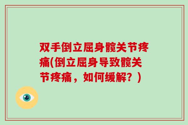 双手倒立屈身髋关节(倒立屈身导致髋关节,如何缓解?) 双手倒立屈身髋关节(倒立屈身导致髋关节,如何缓解?)