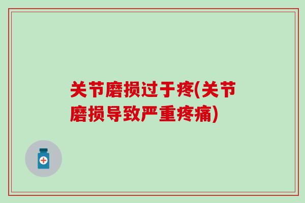 关节磨损过于疼(关节磨损导致严重)