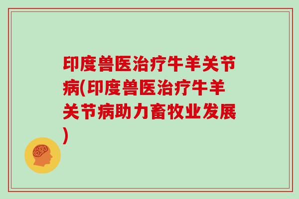 印度兽医牛羊关节(印度兽医牛羊关节助力畜牧业发展) 印度兽医牛羊关节(印度兽医牛羊关节助力畜牧业发展)