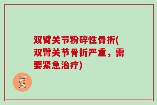 双臂关节粉碎性(双臂关节严重,需要紧急) 双臂关节粉碎性(双臂关节严重,需要紧急)