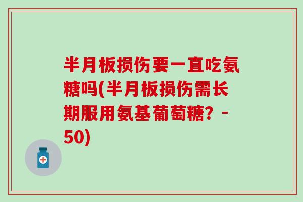 损伤要一直吃氨糖吗(损伤需长期服用氨基葡萄糖？-50)