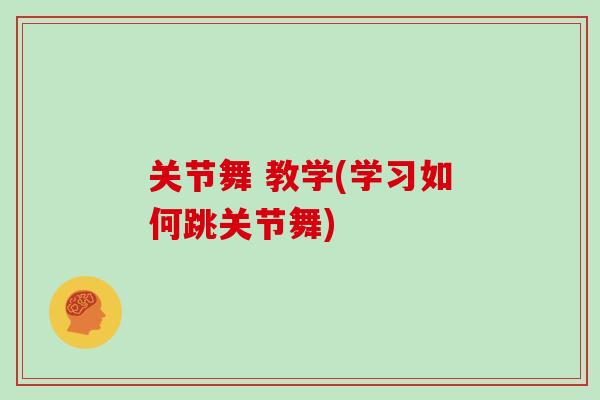 关节舞 教学(学习如何跳关节舞) 关节舞 教学(学习如何跳关节舞)