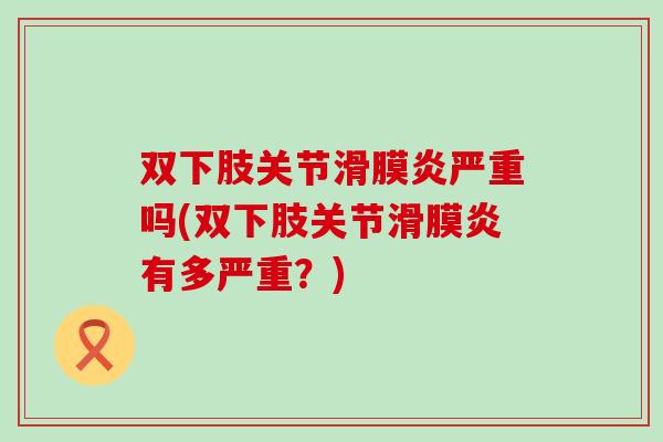 双下肢关节严重吗(双下肢关节有多严重?) 双下肢关节严重吗(双下肢关节有多严重?)