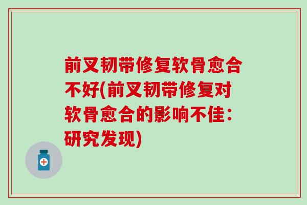 前叉韧带修复软骨愈合不好(前叉韧带修复对软骨愈合的影响不佳：研究发现)