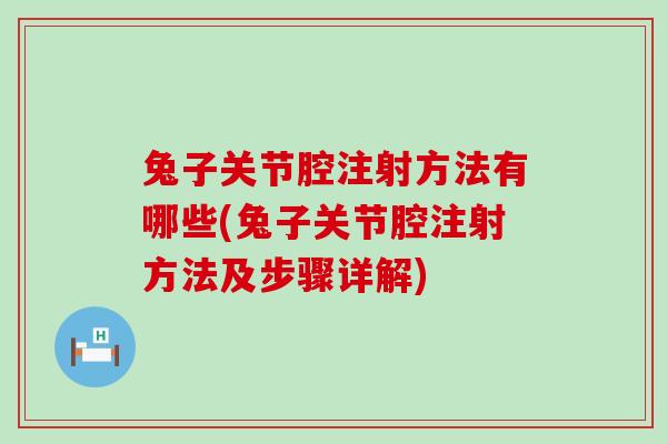 兔子关节腔注射方法有哪些(兔子关节腔注射方法及步骤详解) 兔子关节腔注射方法有哪些(兔子关节腔注射方法及步骤详解)