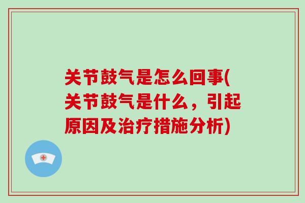 关节鼓气是怎么回事(关节鼓气是什么,引起原因及措施分析) 关节鼓气是怎么回事(关节鼓气是什么,引起原因及措施分析)
