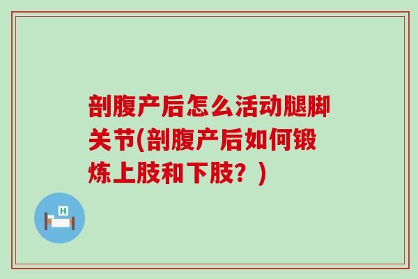 剖腹产后怎么活动腿脚关节(剖腹产后如何锻炼上肢和下肢？)