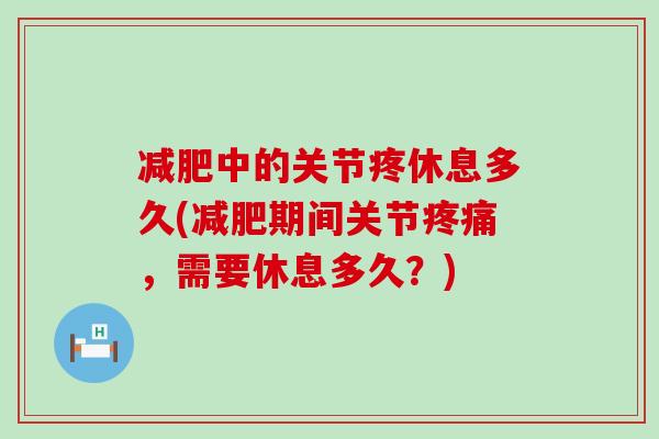 中的关节疼休息多久(期间关节,需要休息多久?) 中的关节疼休息多久(期间关节,需要休息多久?)