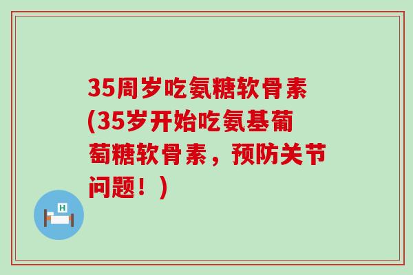 35周岁吃氨糖软骨素(35岁开始吃氨基葡萄糖软骨素,关节问题!) 35周岁吃氨糖软骨素(35岁开始吃氨基葡萄糖软骨素,关节问题!)