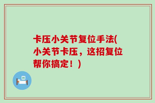 卡压小关节复位手法(小关节卡压,这招复位帮你搞定!) 卡压小关节复位手法(小关节卡压,这招复位帮你搞定!)