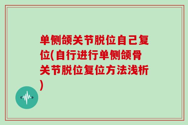 单侧颌关节脱位自己复位(自行进行单侧颌骨关节脱位复位方法浅析) 单侧颌关节脱位自己复位(自行进行单侧颌骨关节脱位复位方法浅析)