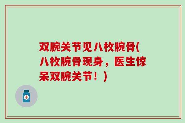 双腕关节见八枚腕骨(八枚腕骨现身,医生惊呆双腕关节!) 双腕关节见八枚腕骨(八枚腕骨现身,医生惊呆双腕关节!)